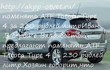 поменять ATF Totota Type 4 за 230 рублей литр